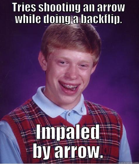 TRIES SHOOTING AN ARROW WHILE DOING A BACKFLIP. IMPALED BY ARROW. Bad Luck Brian