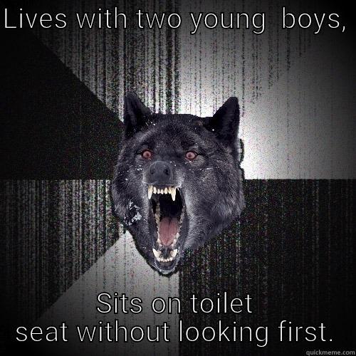 LIVES WITH TWO YOUNG  BOYS,  SITS ON TOILET SEAT WITHOUT LOOKING FIRST. Insanity Wolf