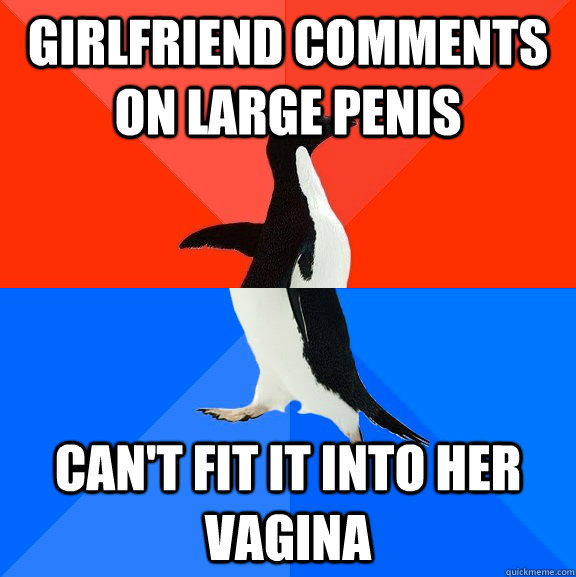 girlfriend comments on large penis can't fit it into her vagina  Socially Awesome Awkward Penguin