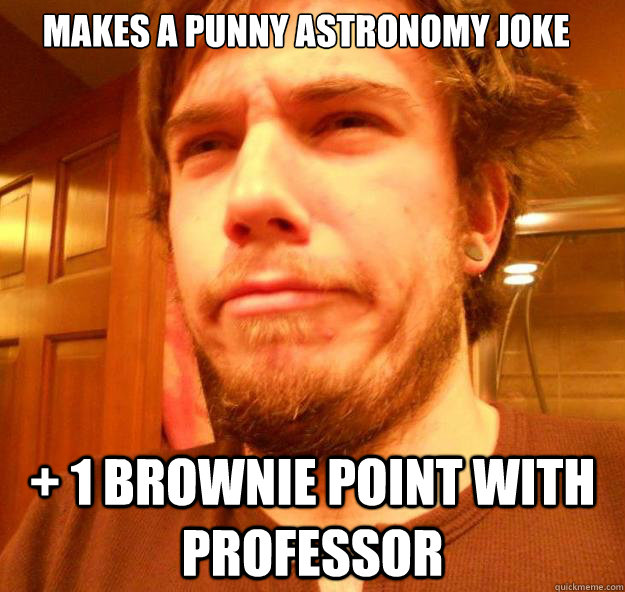 Makes a punny astronomy joke + 1 brownie point with professor Foul Bachelor Paul quickmeme