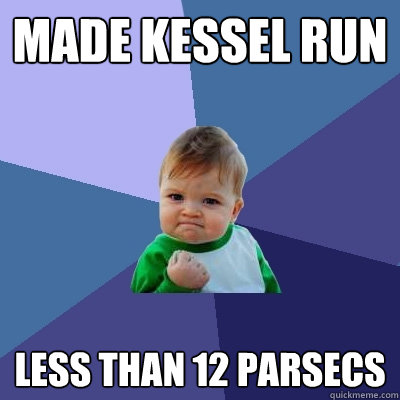 made kessel run less than 12 parsecs - made kessel run less than 12 parsecs  Success Kid