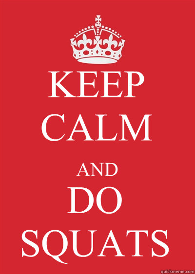 KEEP CALM AND DO SQUATS  Keep calm or gtfo