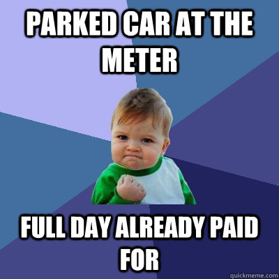 Parked car at the meter Full day already paid for  Success Kid