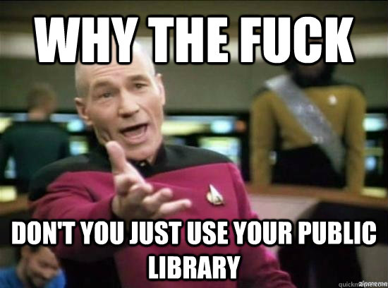 Why the fuck Don't you just use your public library  Annoyed Picard HD