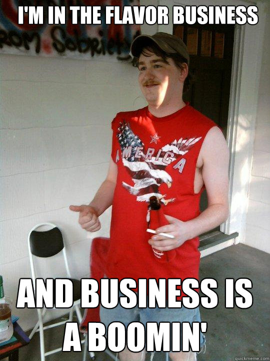 I'm in the flavor business and business is a boomin'  Redneck Randal