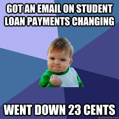 Got an email on student loan payments changing went down 23 cents  Success Kid