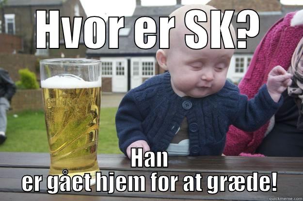 HVOR ER SK? HAN ER GÅET HJEM FOR AT GRÆDE! drunk baby