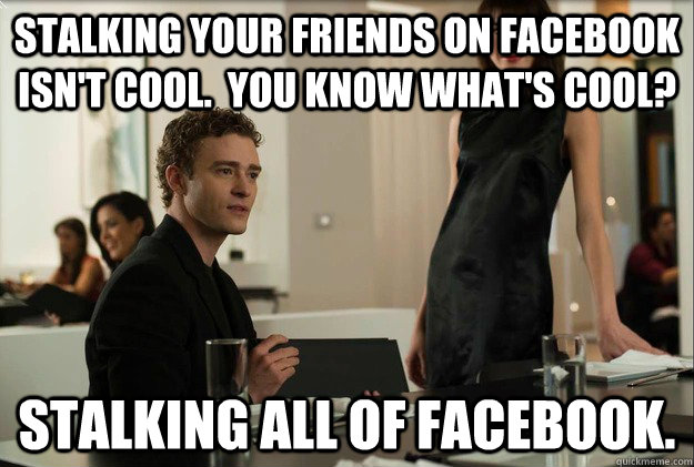 Stalking your friends on facebook isn't cool.  you know what's cool? stalking all of facebook. - Stalking your friends on facebook isn't cool.  you know what's cool? stalking all of facebook.  justin timberlake the social network scene
