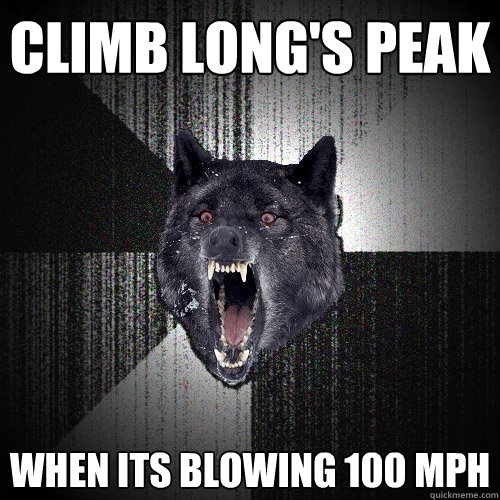 Climb long's peak when its blowing 100 mph  Insanity Wolf