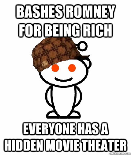 Bashes romney for being rich everyone has a hidden movie theater  Scumbag Reddit