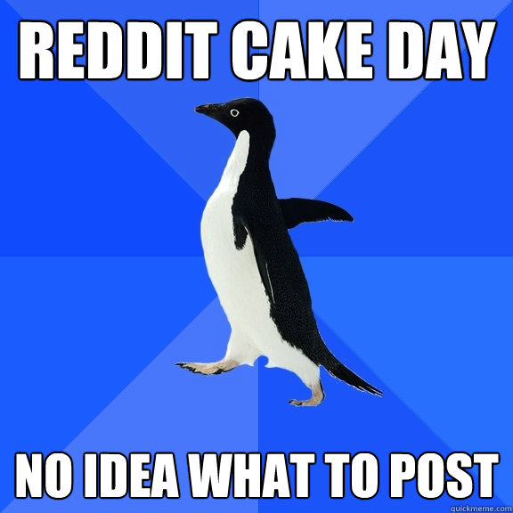 Reddit Cake Day No idea what to post  Socially Awkward Penguin