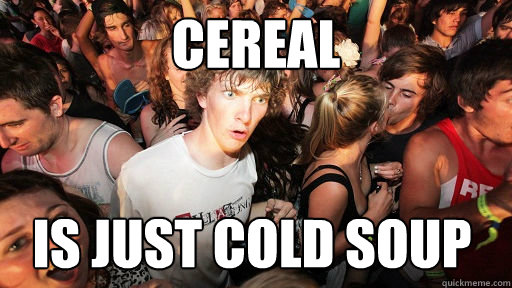 Cereal is just cold soup  Sudden Clarity Clarence