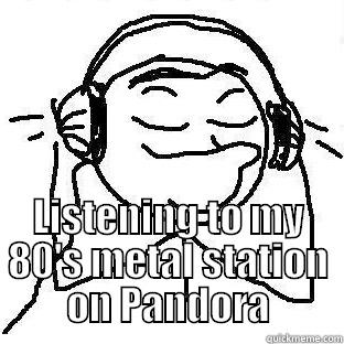  LISTENING TO MY 80'S METAL STATION ON PANDORA Misc