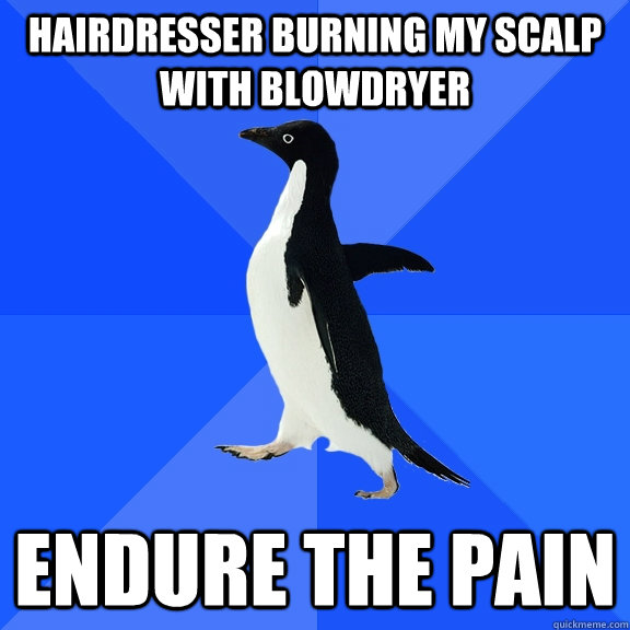 Hairdresser burning my scalp with blowdryer Endure the pain  Socially Awkward Penguin