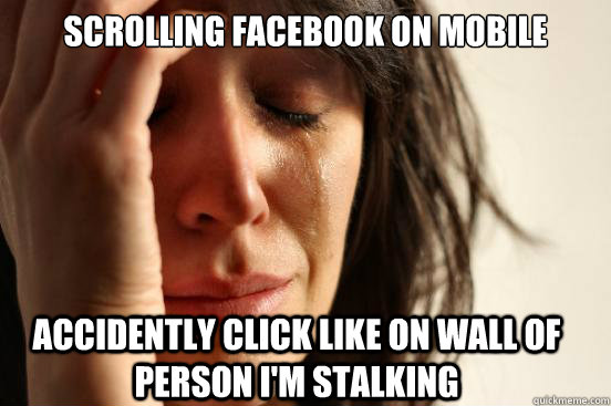 scrolling facebook on mobile accidently click like on wall of person i'm stalking  First World Problems