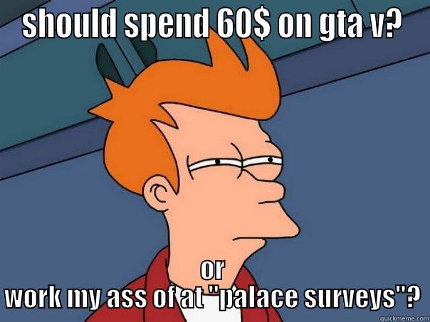 SHOULD SPEND 60$ ON GTA V? OR WORK MY ASS OF AT 