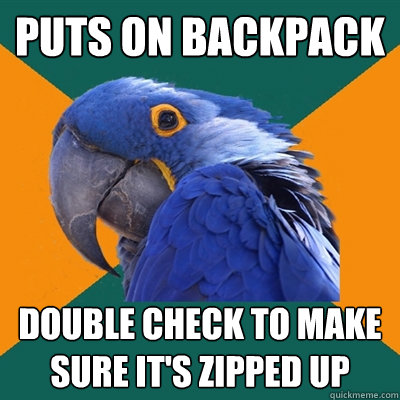 Puts on Backpack double check to make sure it's zipped up  Paranoid Parrot