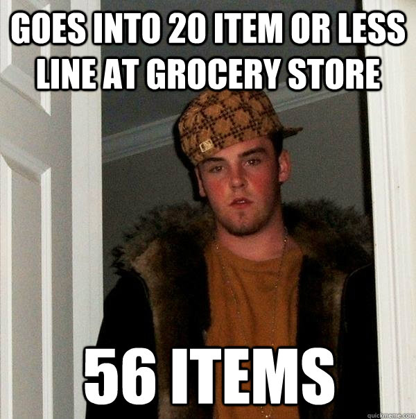 Goes into 20 item or less line at grocery store 56 items  Scumbag Steve
