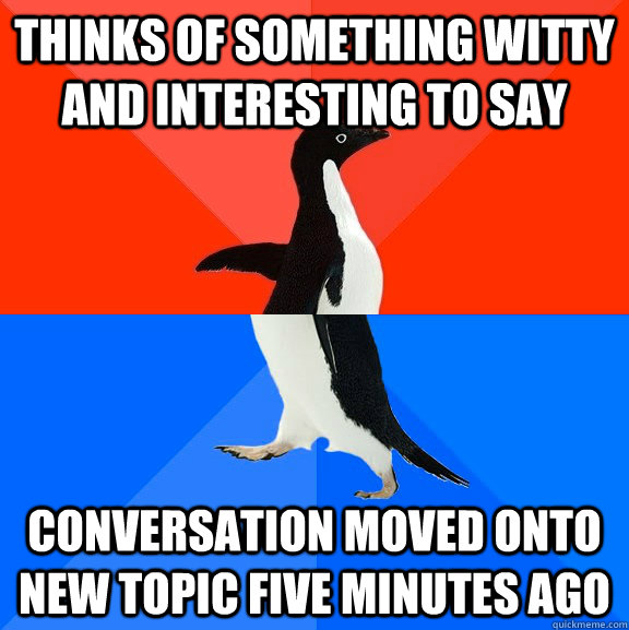 Thinks of something witty and interesting to say conversation moved onto new topic five minutes ago  Socially Awesome Awkward Penguin