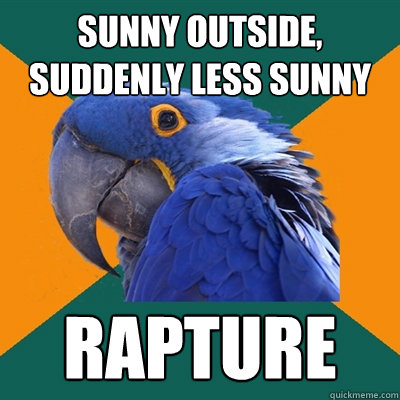 sunny outside, suddenly less sunny rapture  Paranoid Parrot
