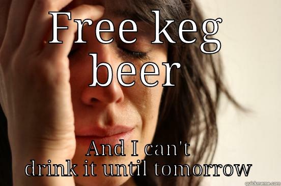 Keg meme - FREE KEG BEER AND I CAN'T DRINK IT UNTIL TOMORROW First World Problems
