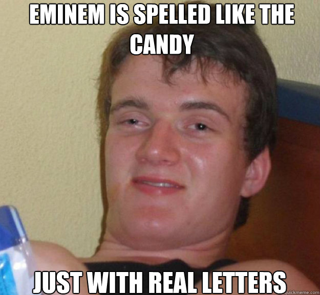 Eminem is spelled like the candy just with real letters  ten guy