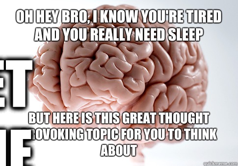 OH HEY BRO, I KNOW YOU'RE TIRED AND YOU REALLY NEED SLEEP BUT HERE IS THIS GREAT THOUGHT PROVOKING TOPIC FOR YOU TO THINK ABOUT  Get the [AdviceAnimals Chrome extension!](http://www.livememe.com/extension)  Scumbag Brain