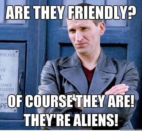 Are they friendly? Of course they are!
They're aliens!  Doctor Who