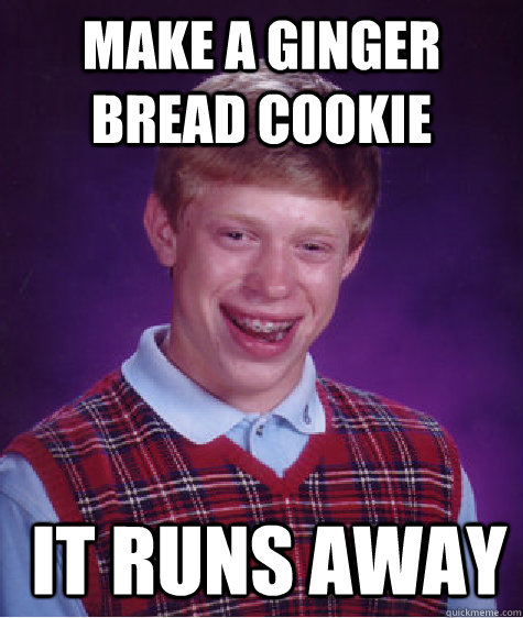 make a ginger bread cookie  it runs away  Bad Luck Brian