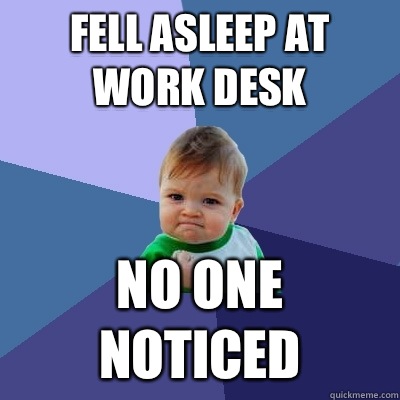 Fell asleep at work desk No one noticed  Success Kid