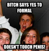 Bitch says yes to formal Doesn't touch penis!  Rage Rob