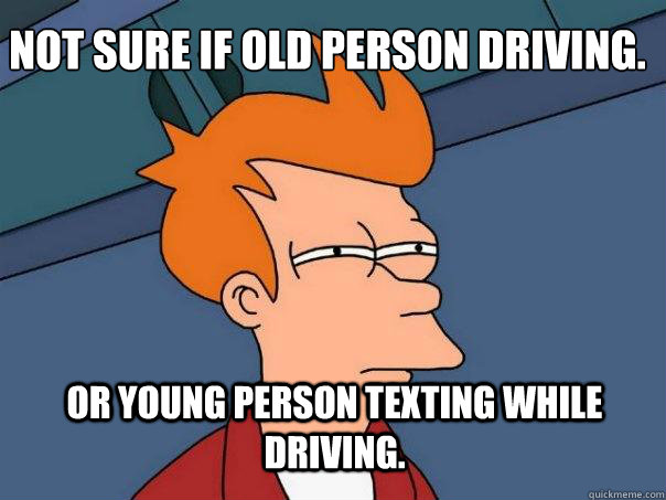 Not sure if old person driving. or young person texting while driving.  Futurama Fry