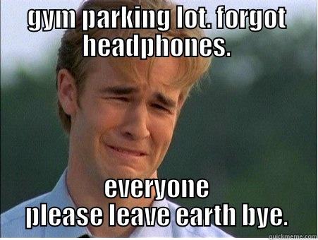 GYM PARKING LOT. FORGOT HEADPHONES. EVERYONE PLEASE LEAVE EARTH BYE. 1990s Problems