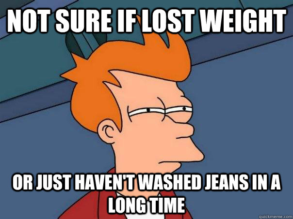 Not sure if lost weight Or just haven't washed jeans in a long time  Futurama Fry