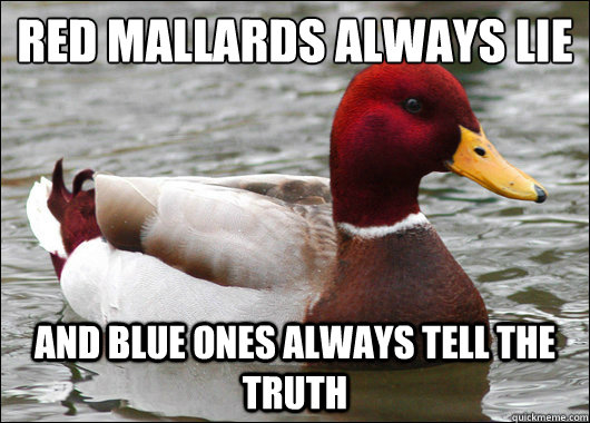 Red Mallards always lie
 And Blue ones always tell the truth  Malicious Advice Mallard