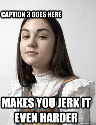  makes you jerk it even harder Caption 3 goes here  Scumbag Sasha Grey