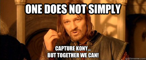 One does not simply Capture Kony...
but together we can!  One Does Not Simply