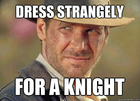 dress strangely  for a knight  Indiana Jones Life Lessons