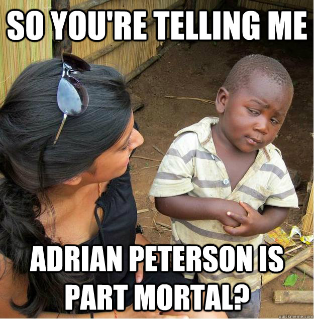 so you're telling me Adrian Peterson is part mortal? - so you're telling me Adrian Peterson is part mortal?  Sceptical African child