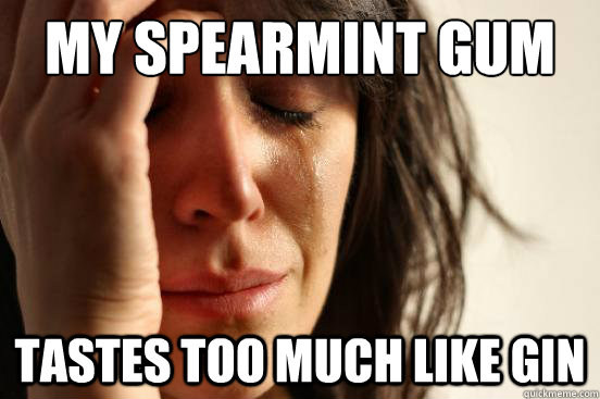 my spearmint gum tastes too much like gin  First World Problems