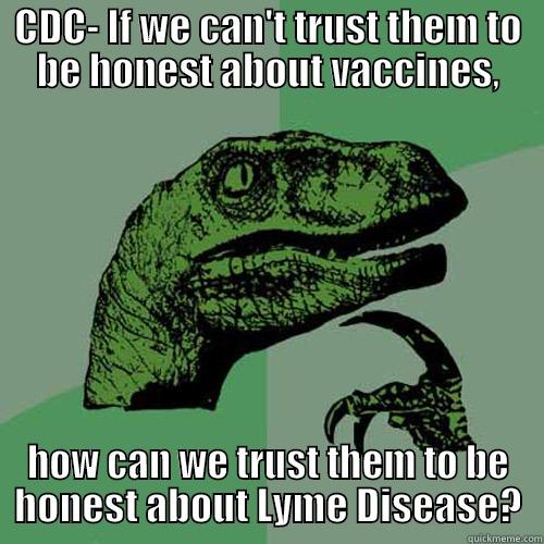 CDC- IF WE CAN'T TRUST THEM TO BE HONEST ABOUT VACCINES, HOW CAN WE TRUST THEM TO BE HONEST ABOUT LYME DISEASE? Philosoraptor