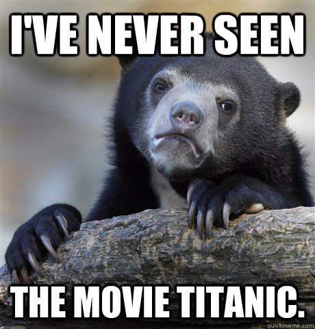 I've never seen  the movie Titanic. - I've never seen  the movie Titanic.  Confession Bear