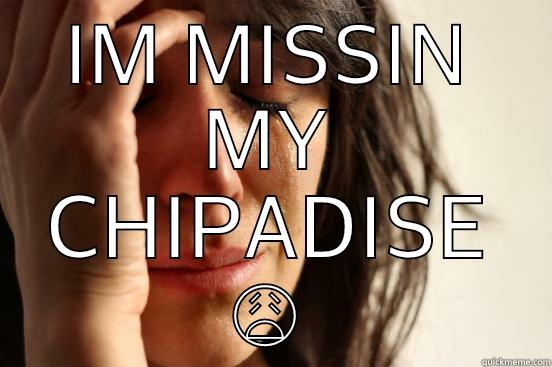 IM MISSIN MY CHIPADISE  First World Problems