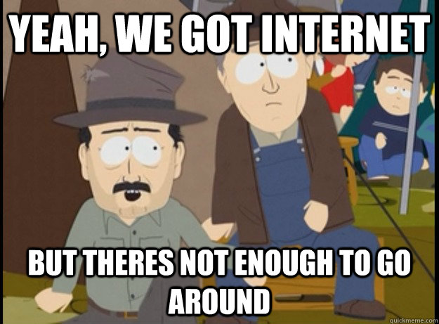 Yeah, we got internet but theres not enough to go around - Yeah, we got internet but theres not enough to go around  Misc