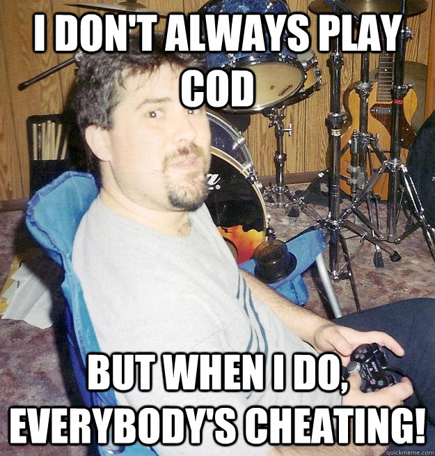 I don't always play COD But when I do, Everybody's cheating!  