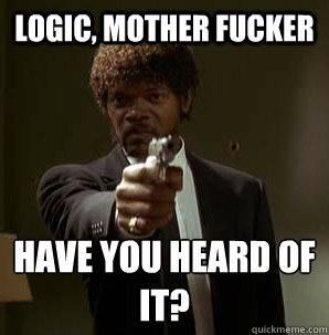 Logic, Mother Fucker have you heard of it?
  Samuel L Pulp Fiction