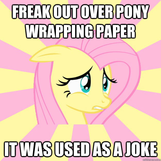 Freak out over pony wrapping paper It was used as a joke  