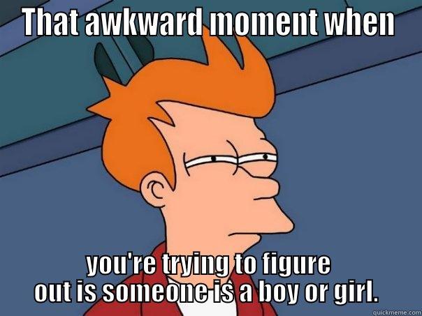 THAT AWKWARD MOMENT WHEN YOU'RE TRYING TO FIGURE OUT IS SOMEONE IS A BOY OR GIRL.  Futurama Fry