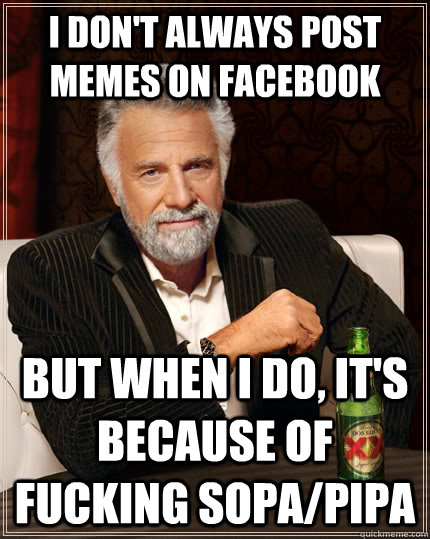 I don't always post memes on facebook but when I do, It's because of fucking sopa/pipa  The Most Interesting Man In The World