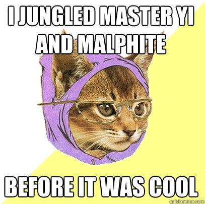 I jungled Master Yi and Malphite before it was cool  Hipster Kitty